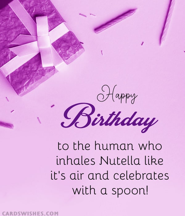 Happy Birthday to the person who loves Nutella more than cakes.
