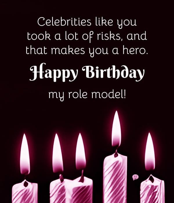Celebrities like you took a lot of risks, and that makes you a hero. Happy Birthday, my role model!