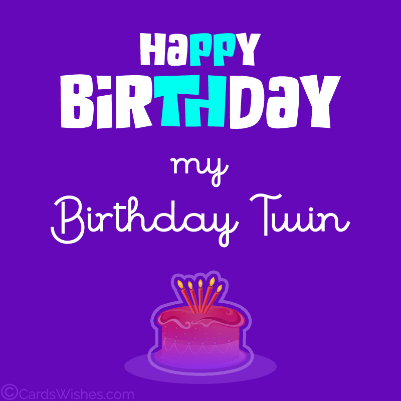 Happy Birthday, my birthday twin!