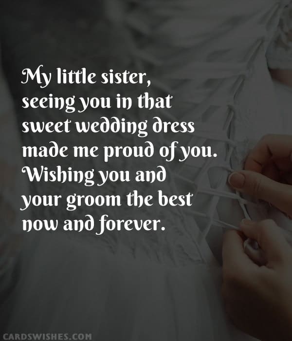 My little sister, seeing you in that sweet wedding dress made me proud of you. Wishing you and your groom the best now and forever.