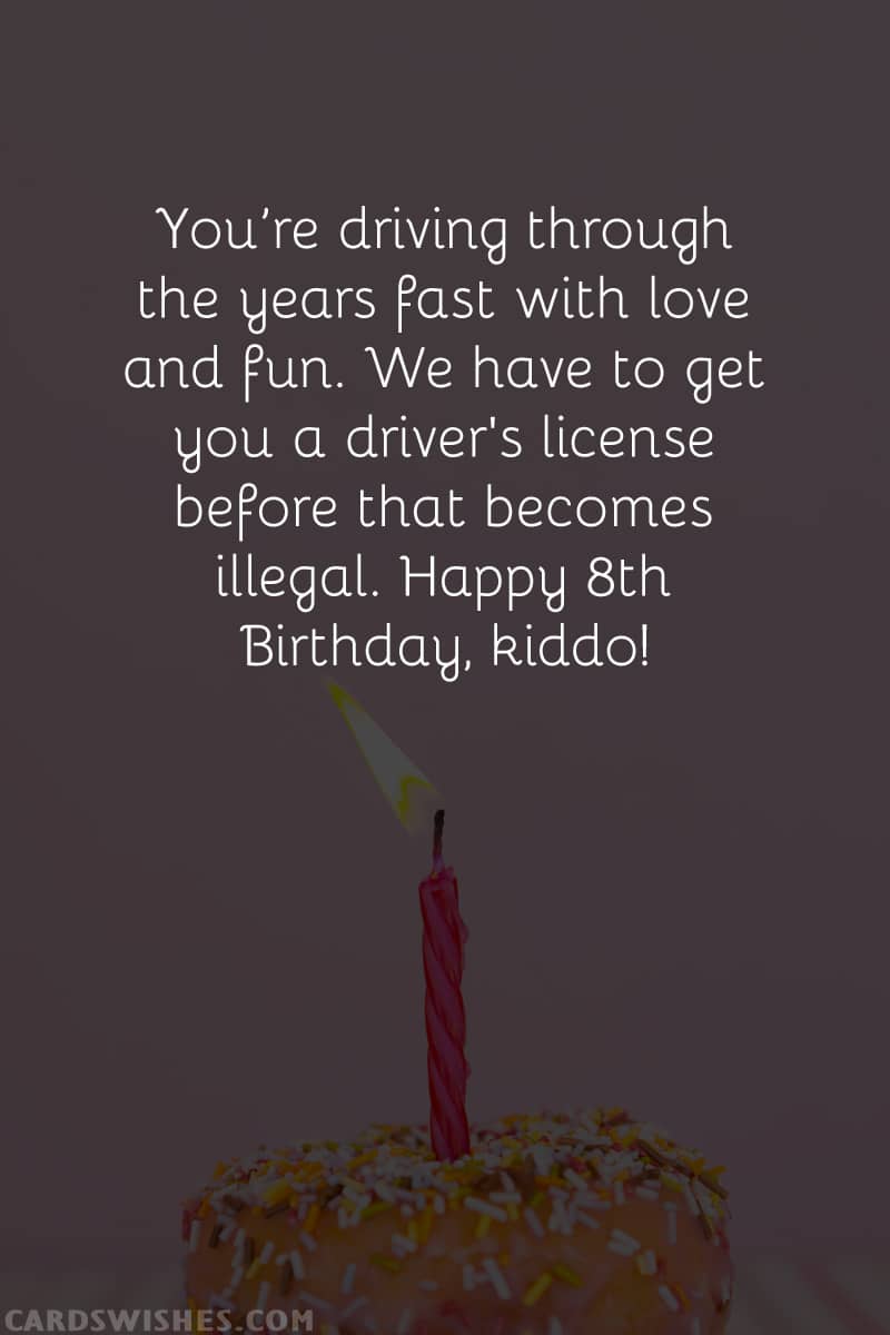 You’re driving through the years fast with love and fun. We have to get you a driver's license before that becomes illegal. Happy Birthday, kiddo!