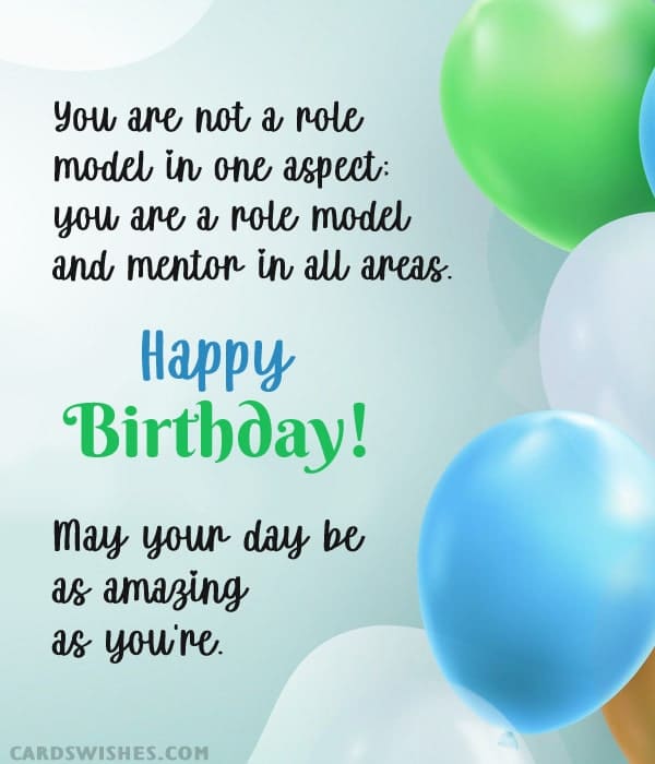 You are not a role model in one aspect; you are a role model and mentor in all areas. Have a birthday as amazing as you're