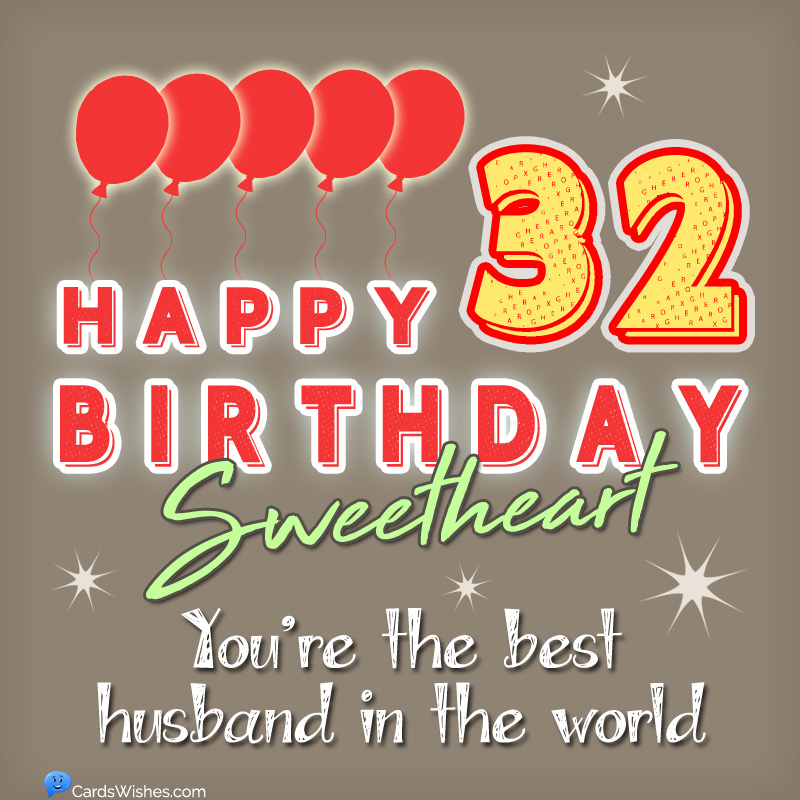 Happy 32nd Birthday, Sweetheart! You're the best husband in the world.