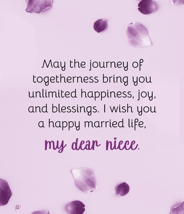 May the journey of togetherness bring you unlimited happiness, joy, and blessings. I wish you a happy married life, my dear niece.
