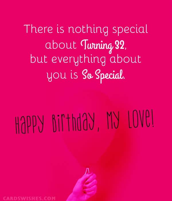There is nothing special about turning 32, but everything about you is so special. Happy Birthday, my love!