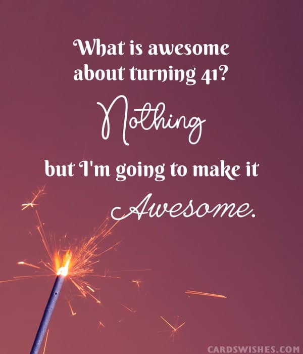 What is awesome about turning 41? Nothing, but I'm going to make it awesome