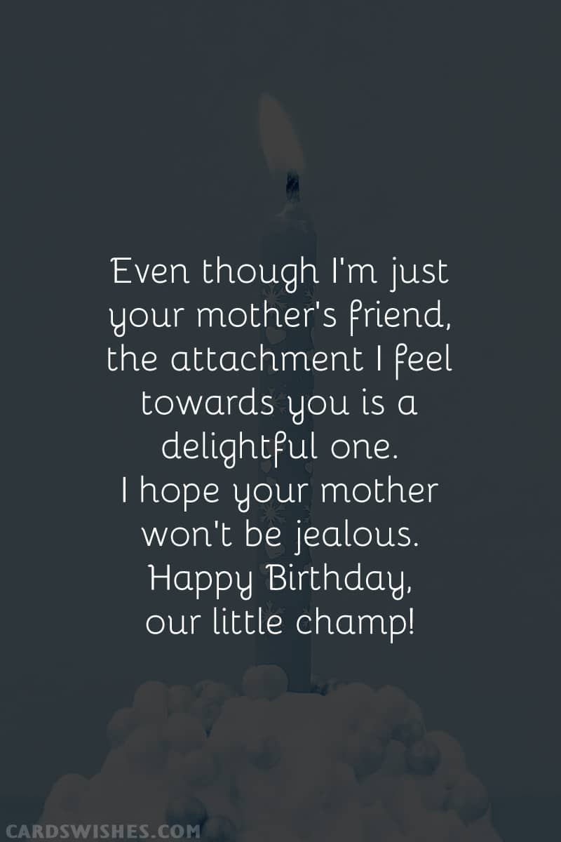 Even though I'm just your mother's friend, the attachment I feel towards you is a delightful one. I hope your mother won't be jealous