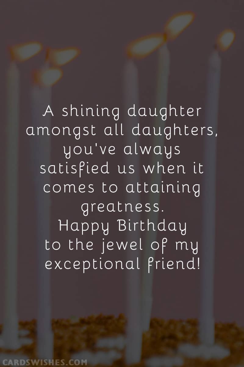 A shining daughter amongst all daughters, you've always satisfied us when it comes to attaining greatness. Happy Birthday to the jewel of my exceptional friend!