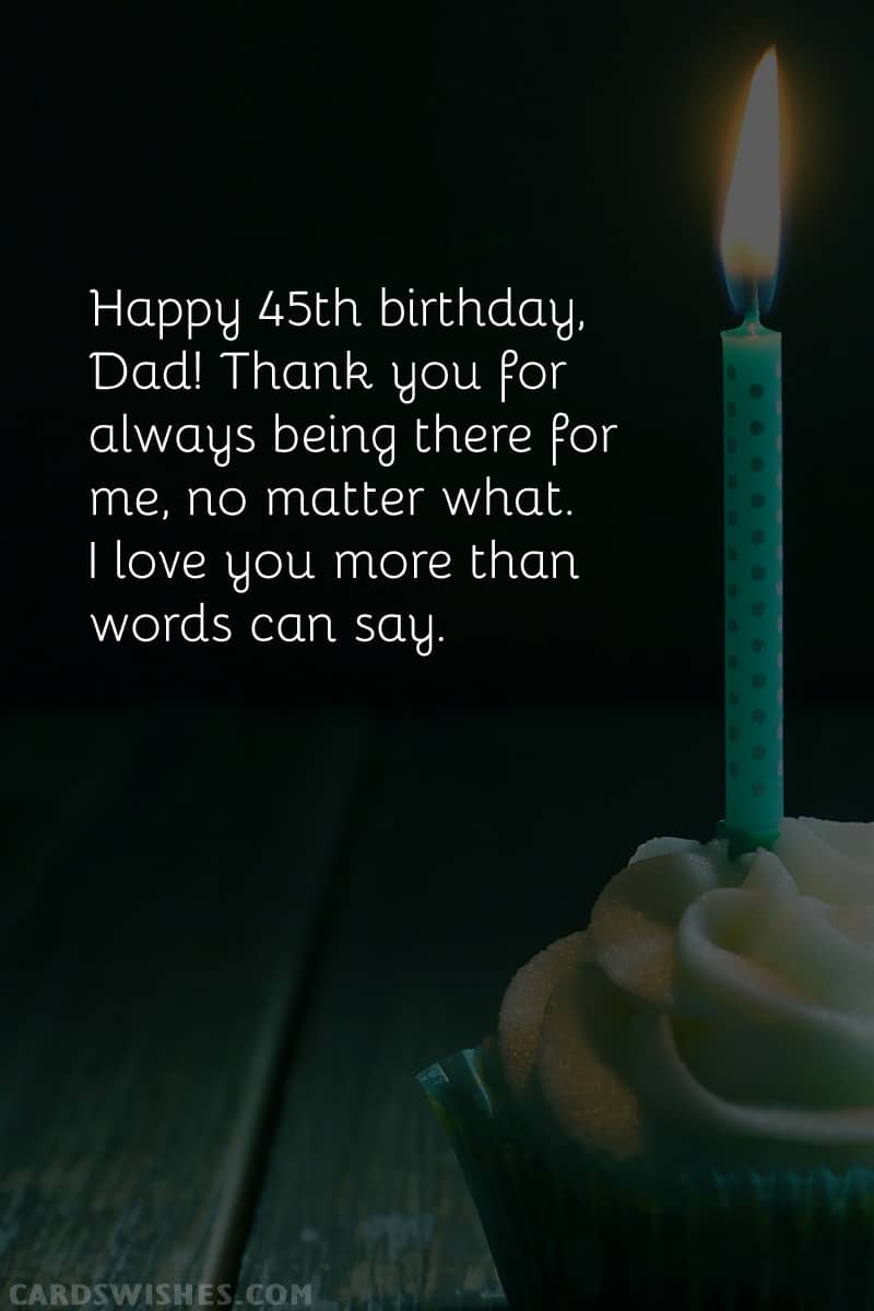 Happy 45th birthday, Dad! Thank you for always being there for me, no matter what. I love you more than words can say