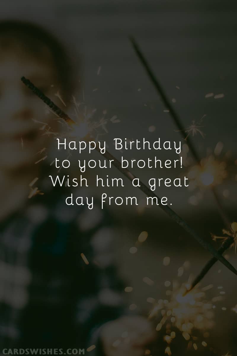 Happy Birthday to your brother! Wish him a great day from me