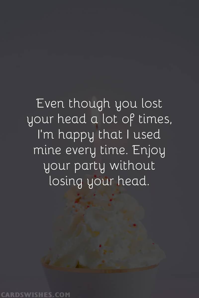 Even though you lost your head a lot of times, I'm happy that I used mine every time. Enjoy your party without losing your head