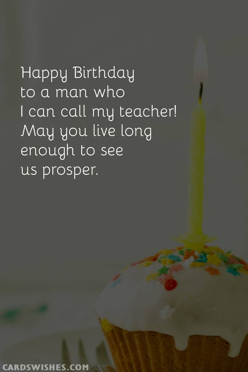 Happy Birthday to a man who I can call my teacher! May you live long enough to see us prosper.