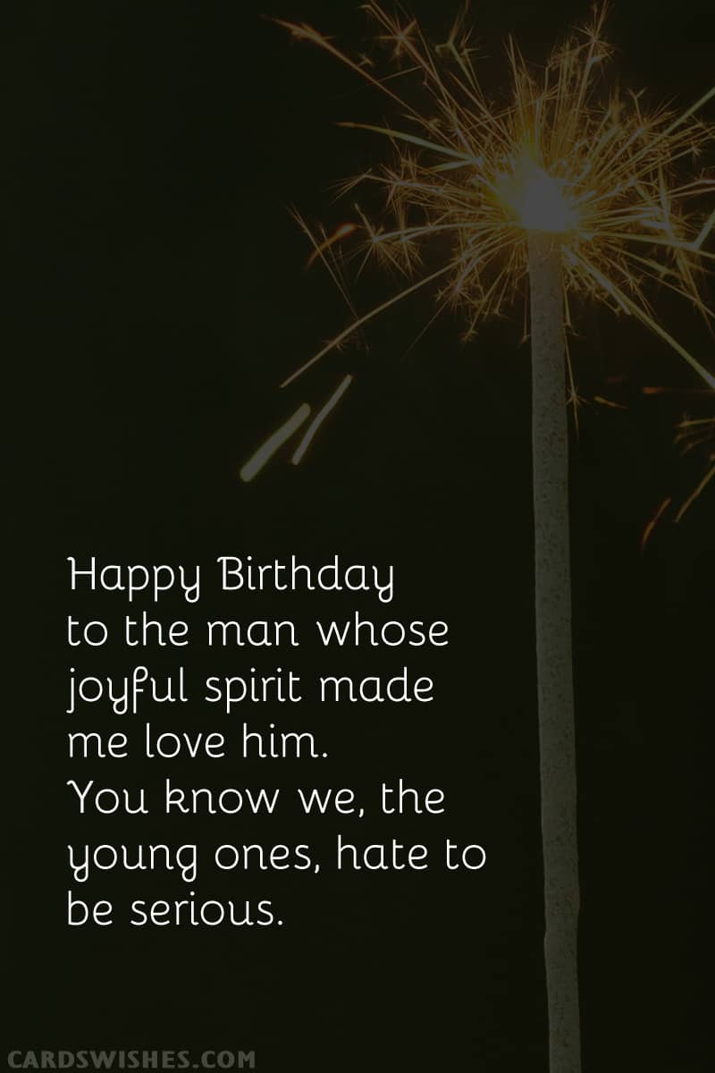 Happy Birthday to the man whose joyful spirit made me love him. You know we, the young ones, hate to be serious.