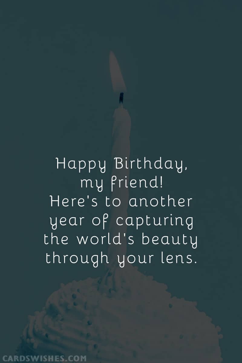 Happy Birthday, my friend! Here's to another year of capturing the world's beauty through your lens