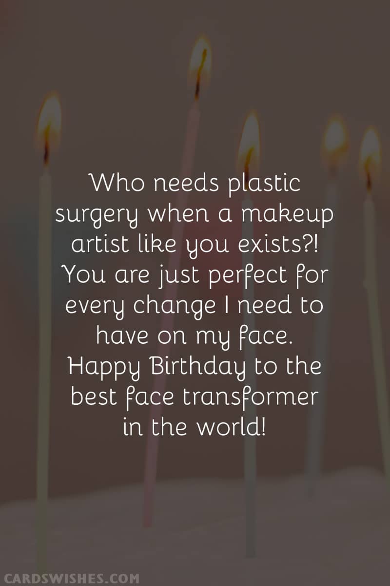 Who needs plastic surgery when a makeup artist like you exists?! You are just perfect for every change I need to have on my face. Happy Birthday to the best face transformer in the world!