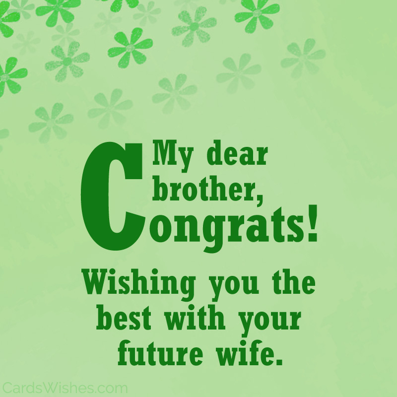 Мой дорогой брат, поздравляю! Желаю вам всего наилучшего с вашей будущей женой.