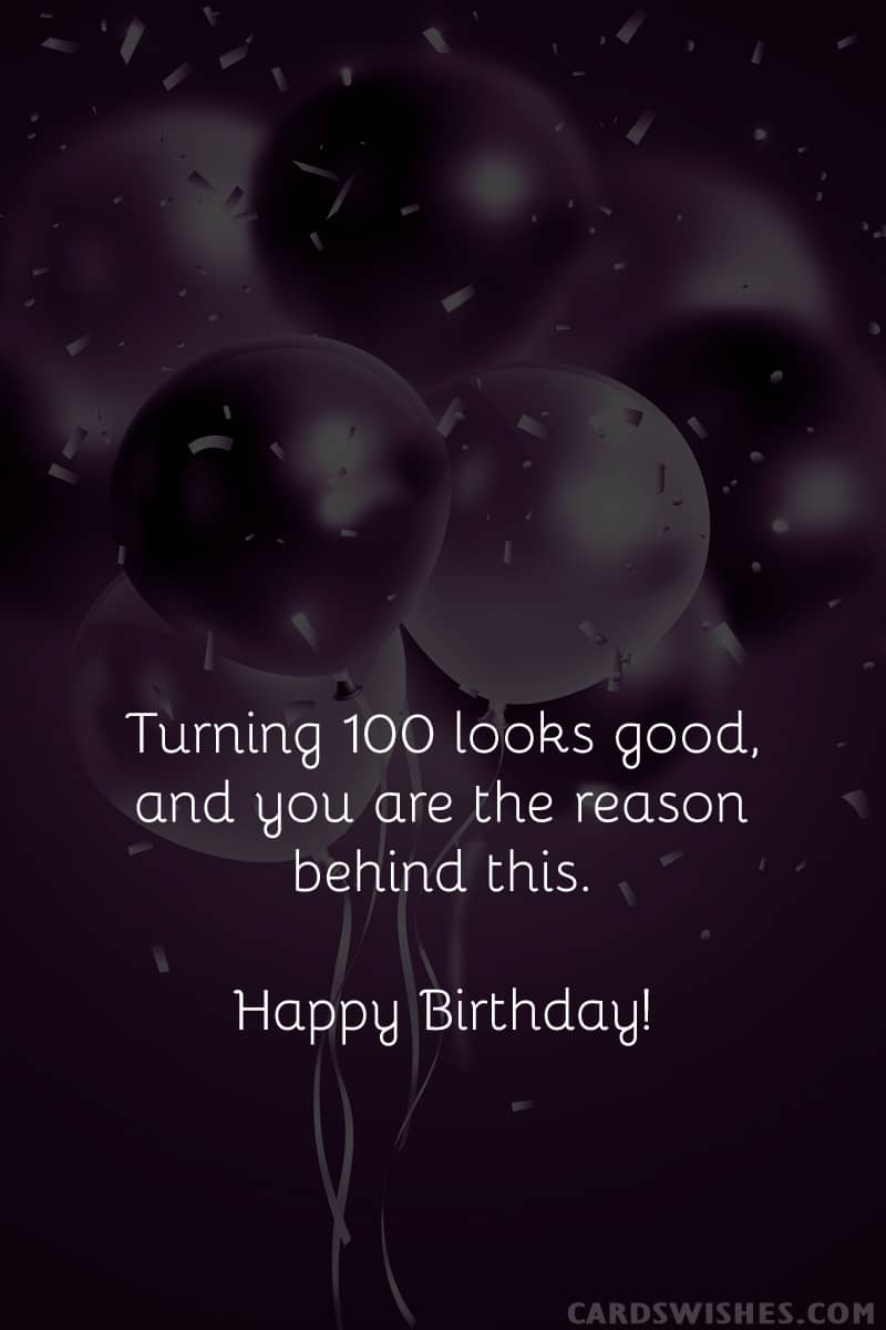 Turning 100 looks good, and you are the reason behind this. Happy Birthday!