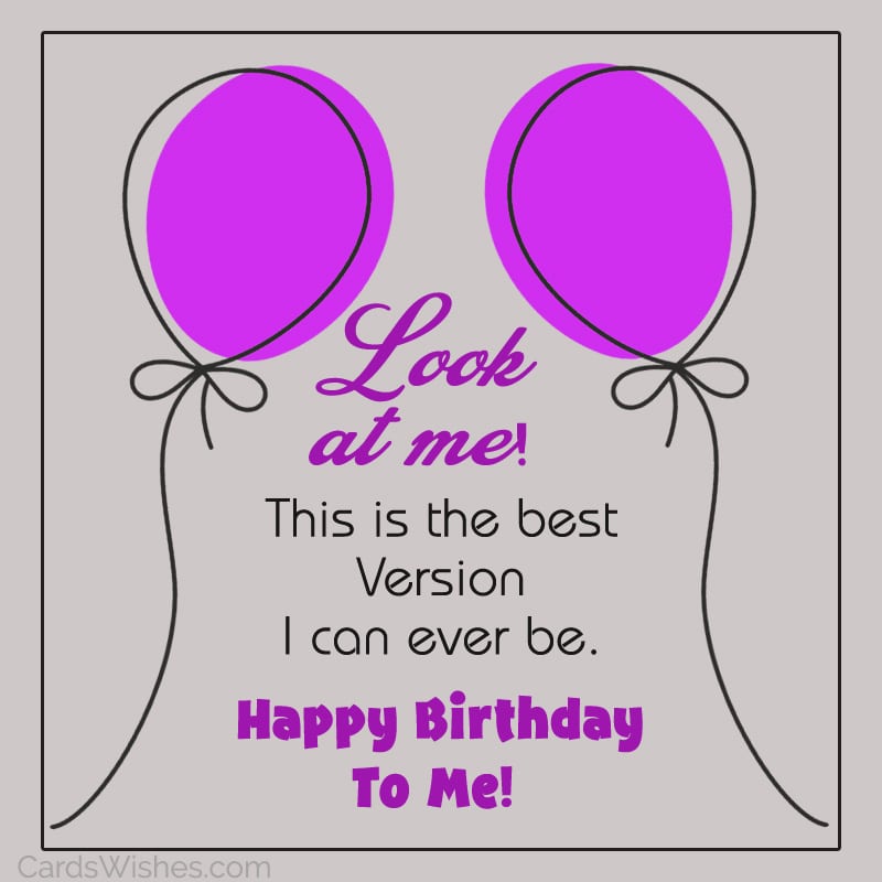 Look at me! This is the best version I can ever be. Happy Birthday to me!
