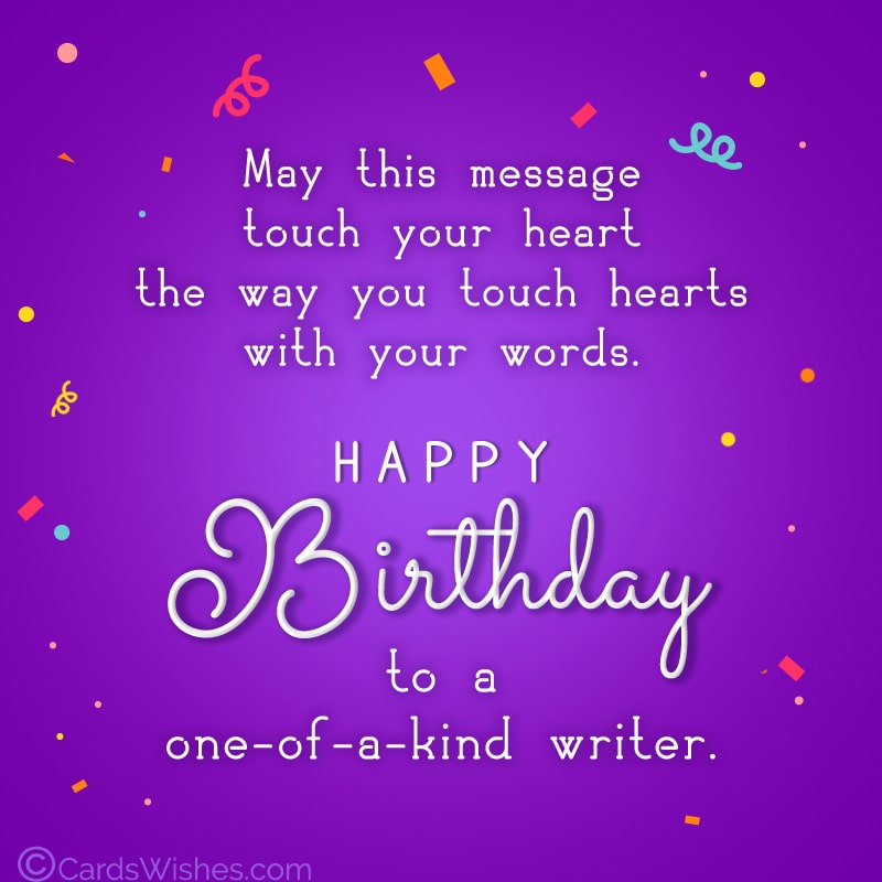 May this message touch your heart the way you touch hearts with your words. Happy Birthday to a one-of-a-kind writer!