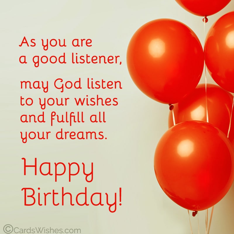As you are a good listener, may God listen to your wishes and fulfill all your dreams.