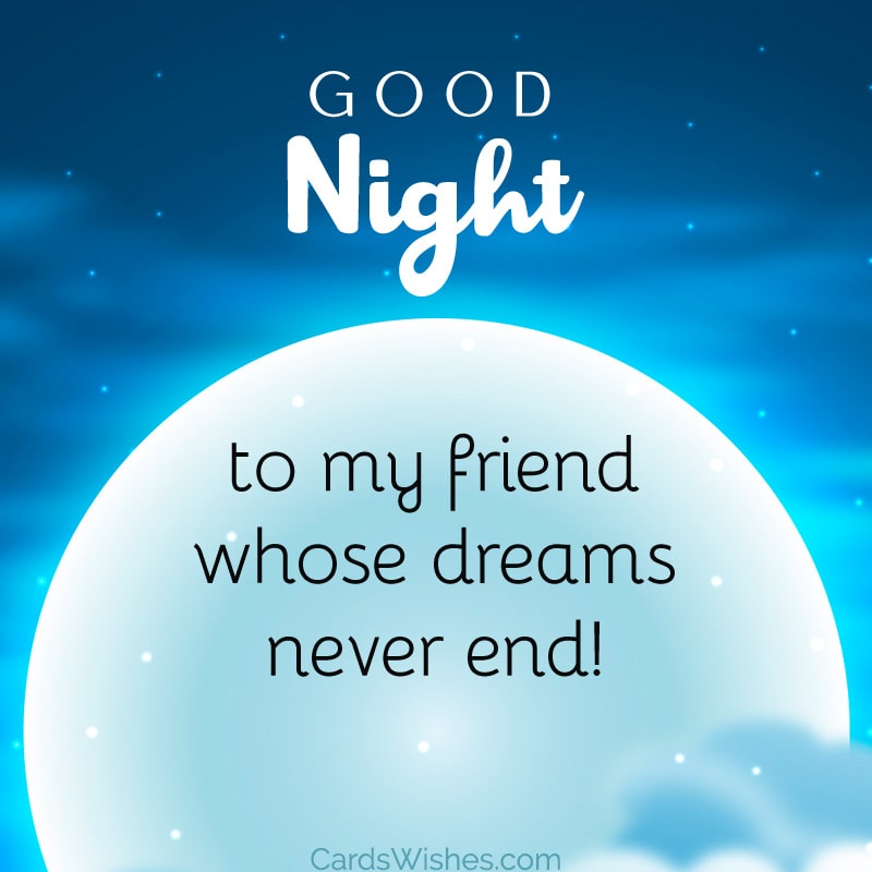 Good night to my friend whose dreams never end!
