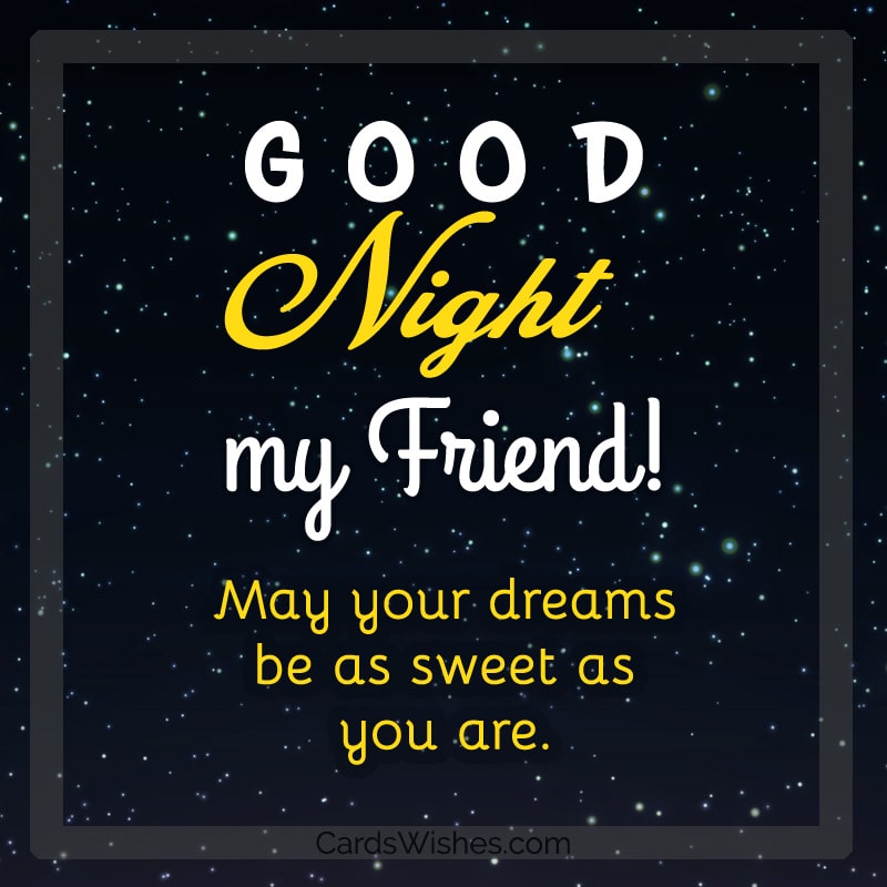 Good Night, my friend! May your dreams be as sweet as you are.