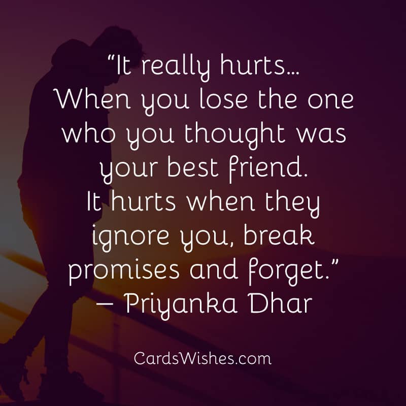 It really hurts… When you lose the one who you thought was your best friend.