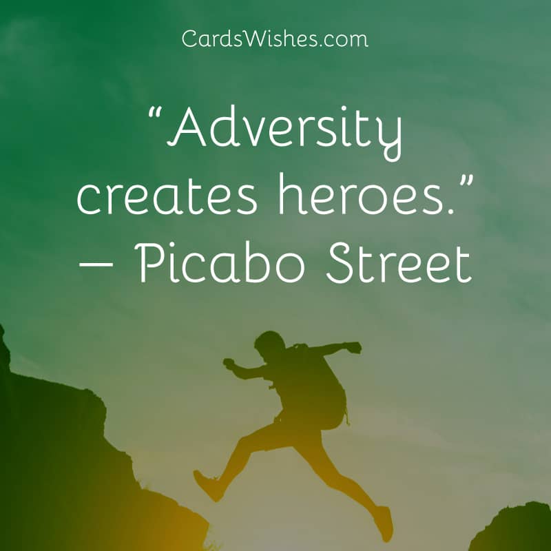 Adversity creates heroes.