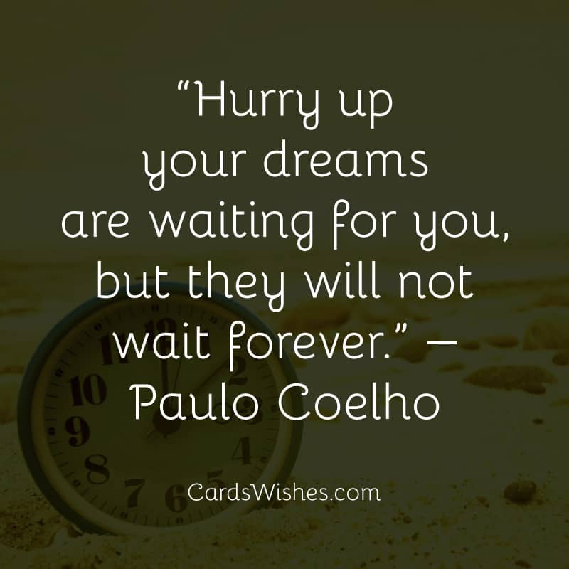 Hurry up your dreams are waiting for you, but they will not wait forever.