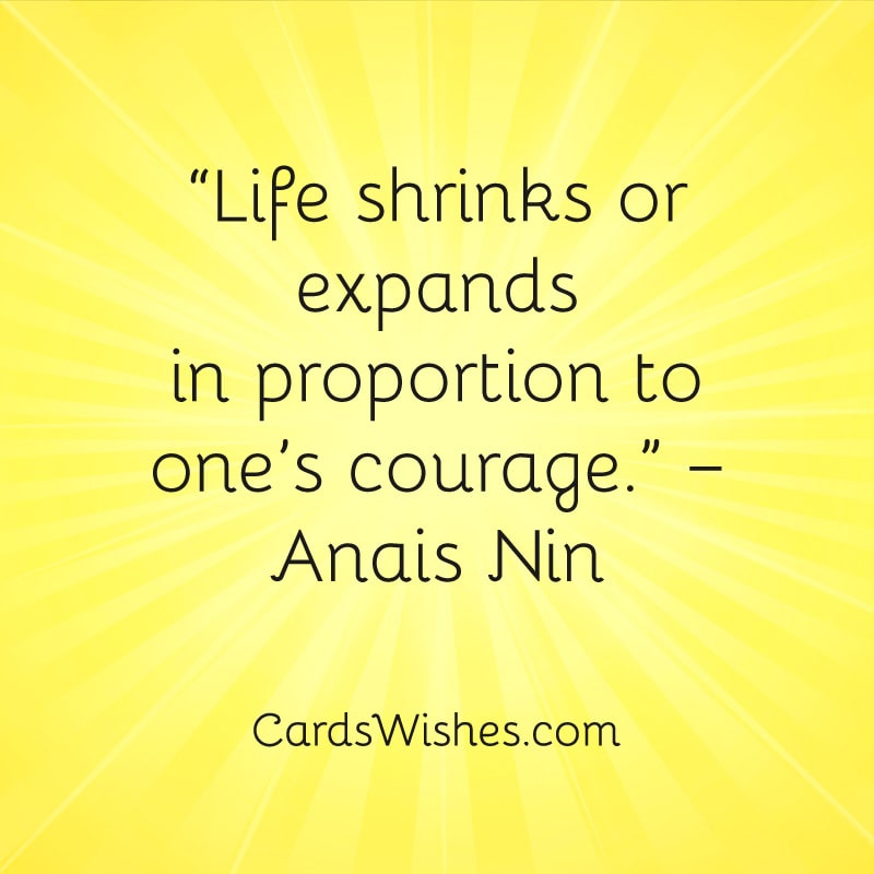 Life shrinks or expands in proportion to one’s courage.