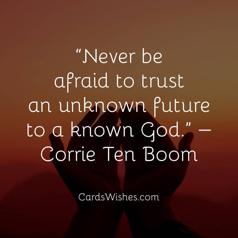 Never be afraid to trust an unknown future to a known God.