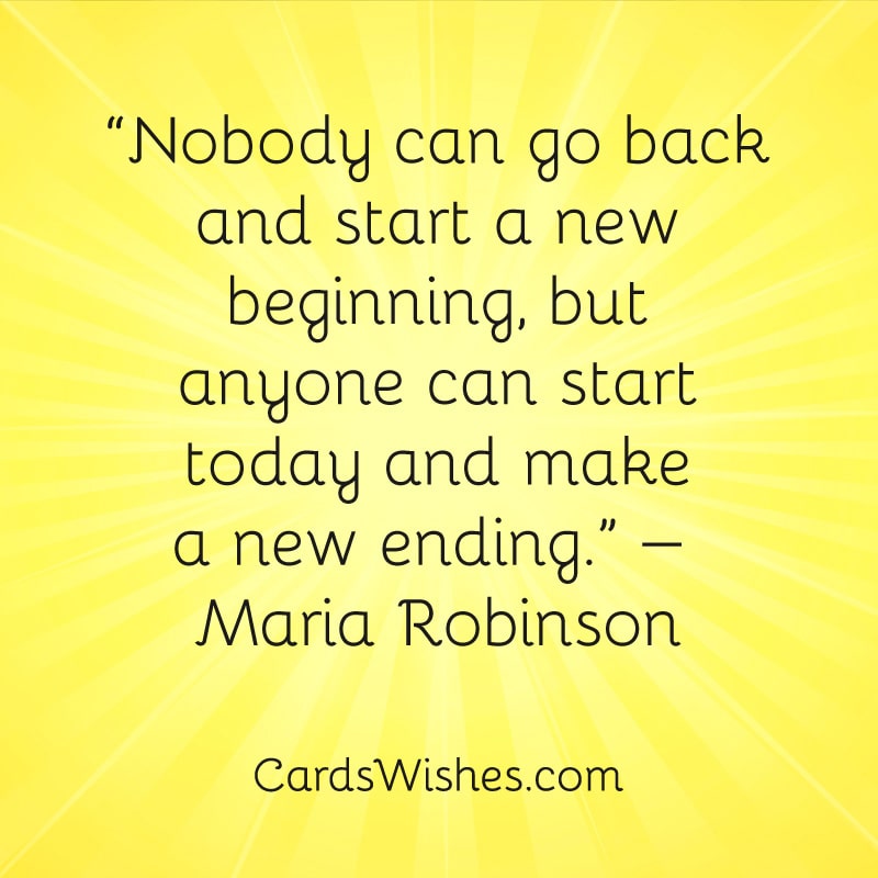 Nobody can go back and start a new beginning.