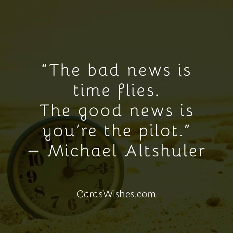 The bad news is time flies. The good news is you’re the pilot.