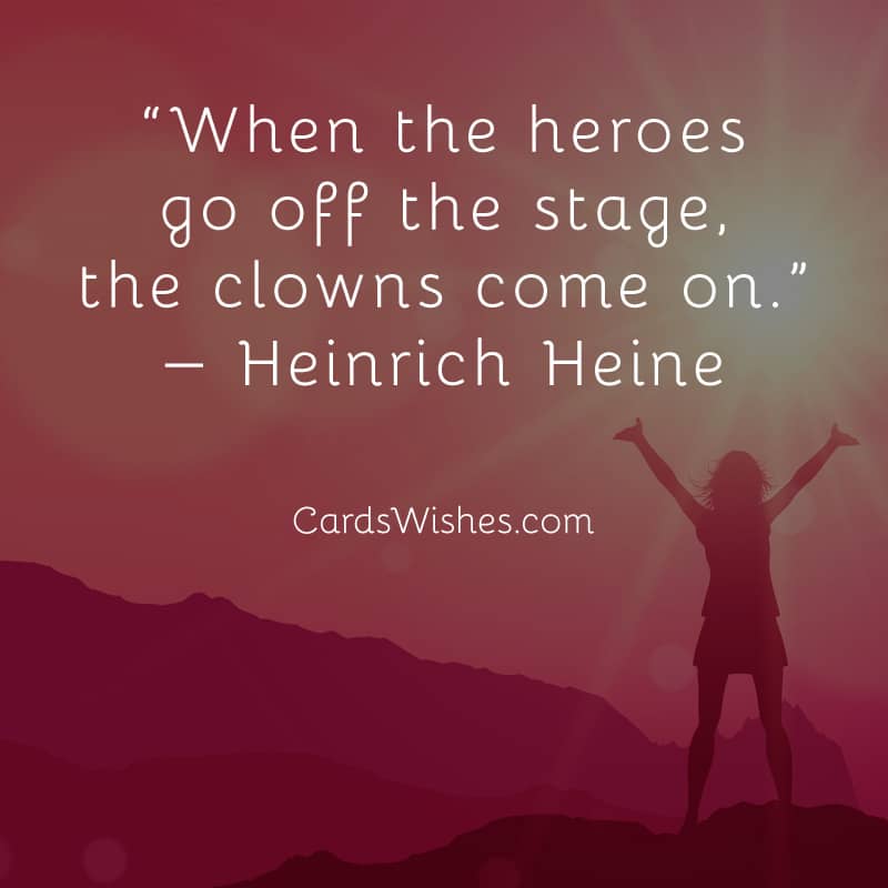 When the heroes go off the stage, the clowns come on.