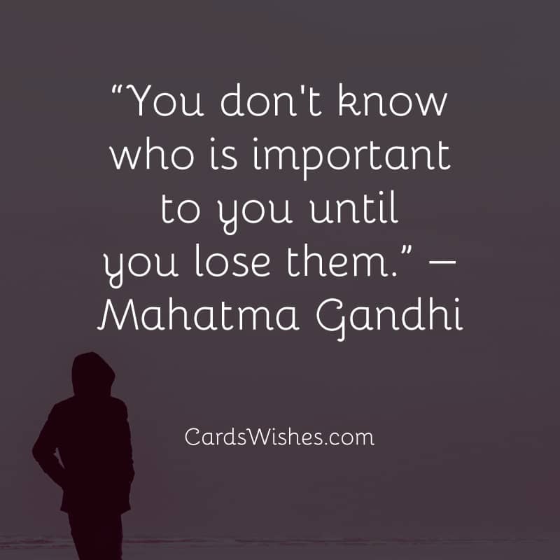 You don't know who is important to you until you lose them.