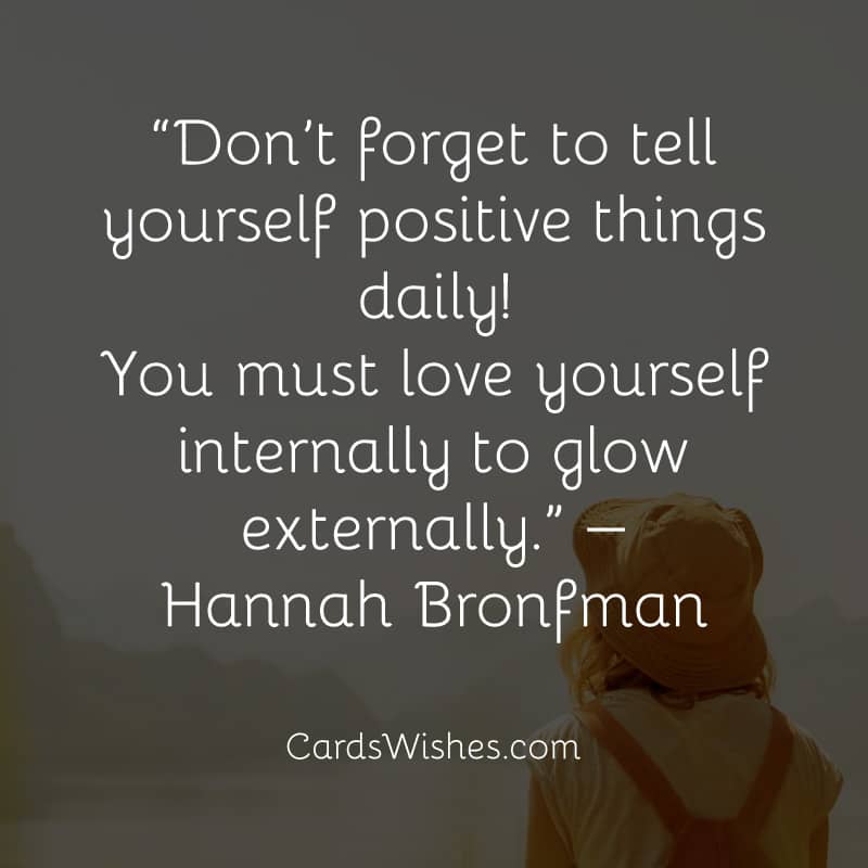 Don’t forget to tell yourself positive things daily! You must love yourself internally to glow externally.