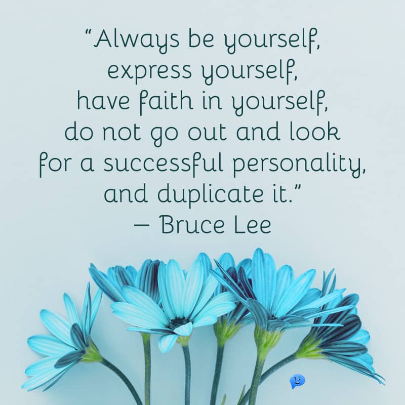 Always be yourself, express yourself, have faith in yourself, do not go out and look for a successful personality, and duplicate it.