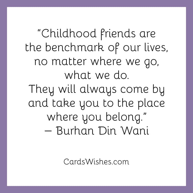 Childhood friends are the benchmark of our lives.