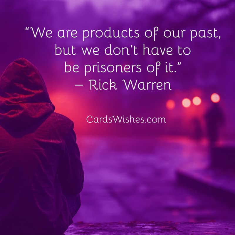We are products of our past, but we don’t have to be prisoners of it.