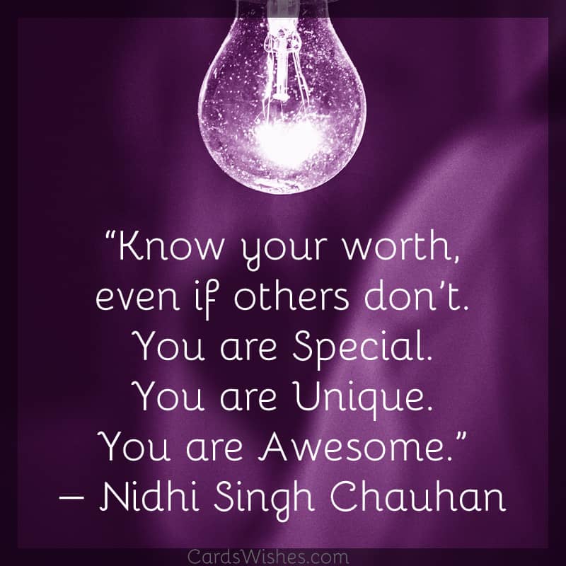 Know your worth, even if others don’t. You are Special. You are Unique. You are Awesome.