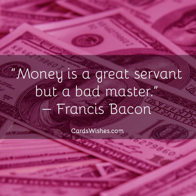 Money is a great servant but a bad master.
