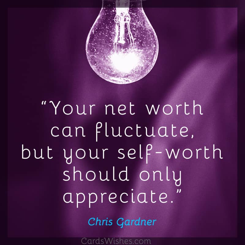 Your net worth can fluctuate, but your self-worth should only appreciate.