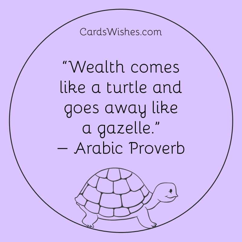 Wealth comes like a turtle and goes away like a gazelle.