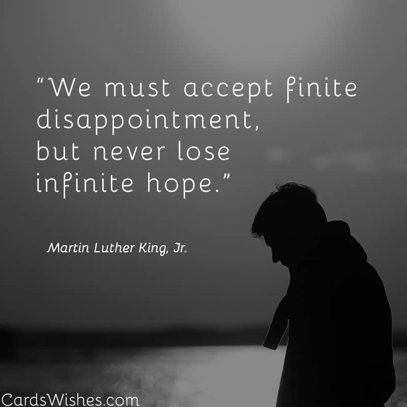 We must accept finite disappointment, but never lose infinite hope.