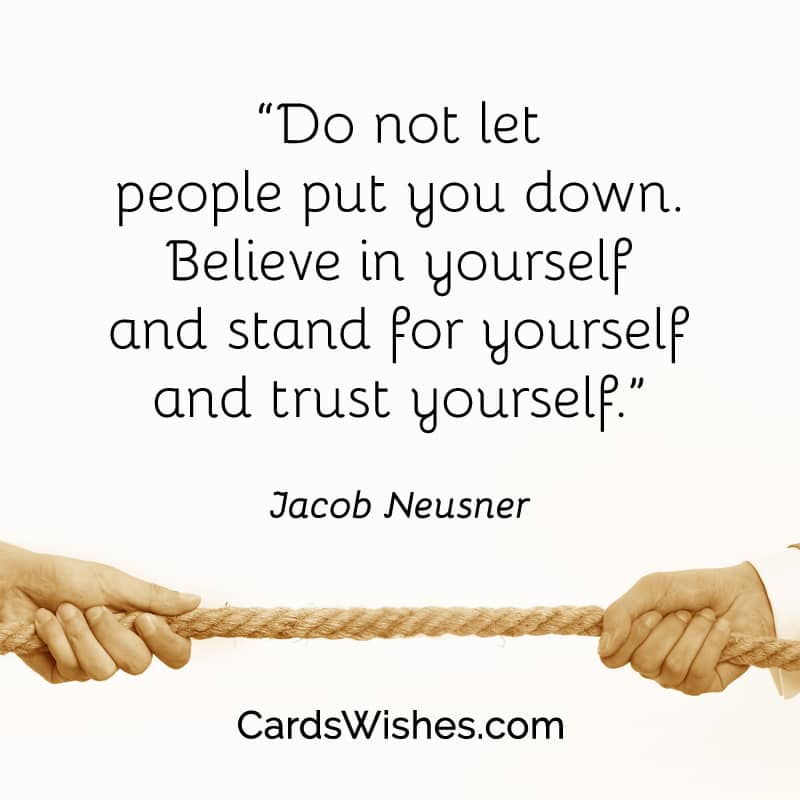 “Do not let people put you down. Believe in yourself and stand for yourself and trust yourself.