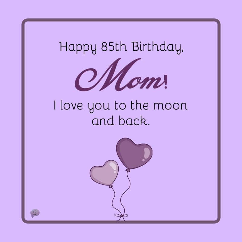 Happy 85th Birthday, Mom! I love you to the moon and back.