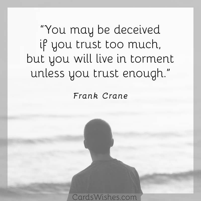 You may be deceived if you trust too much, but you will live in torment unless you trust enough.