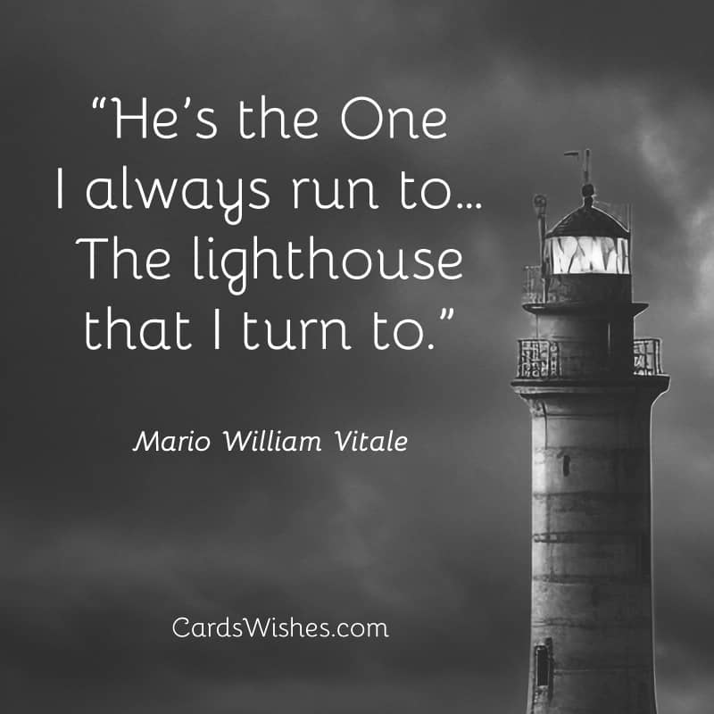 He’s the One I always run to…The lighthouse that I turn to.
