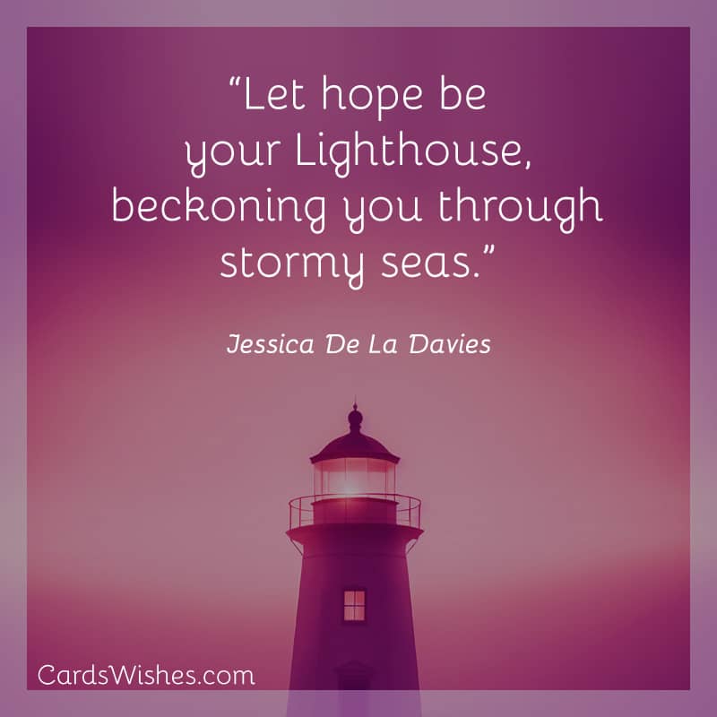 Let hope be your Lighthouse, beckoning you through stormy seas.
