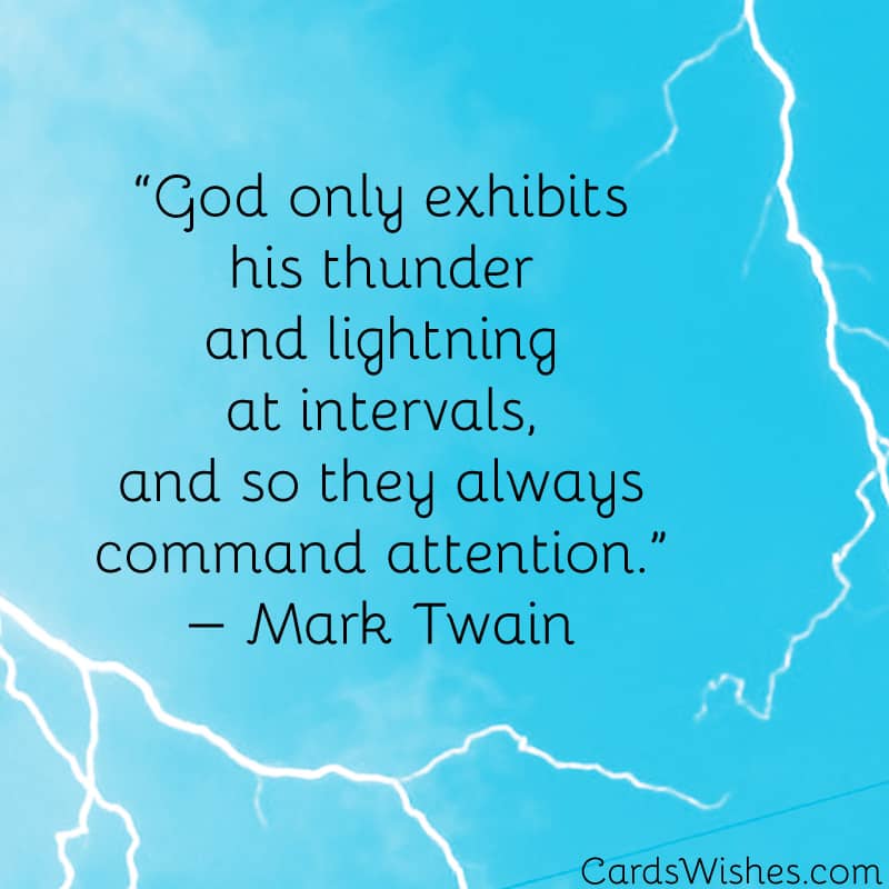 God only exhibits his thunder and lightning at intervals, and so they always command attention.